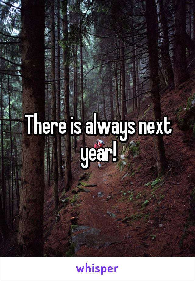There is always next year!