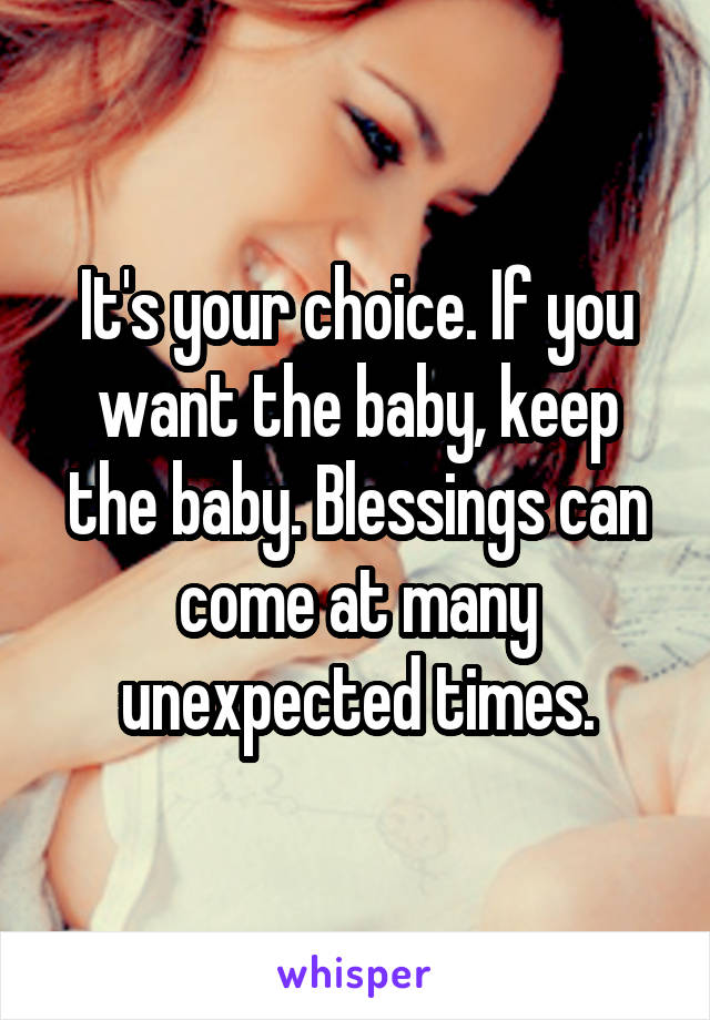 It's your choice. If you want the baby, keep the baby. Blessings can come at many unexpected times.