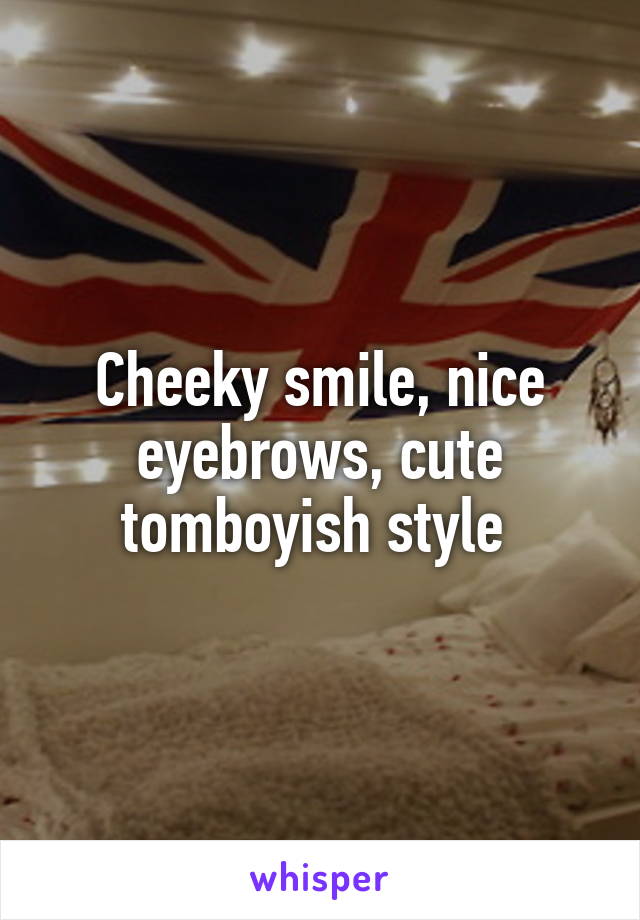 Cheeky smile, nice eyebrows, cute tomboyish style 