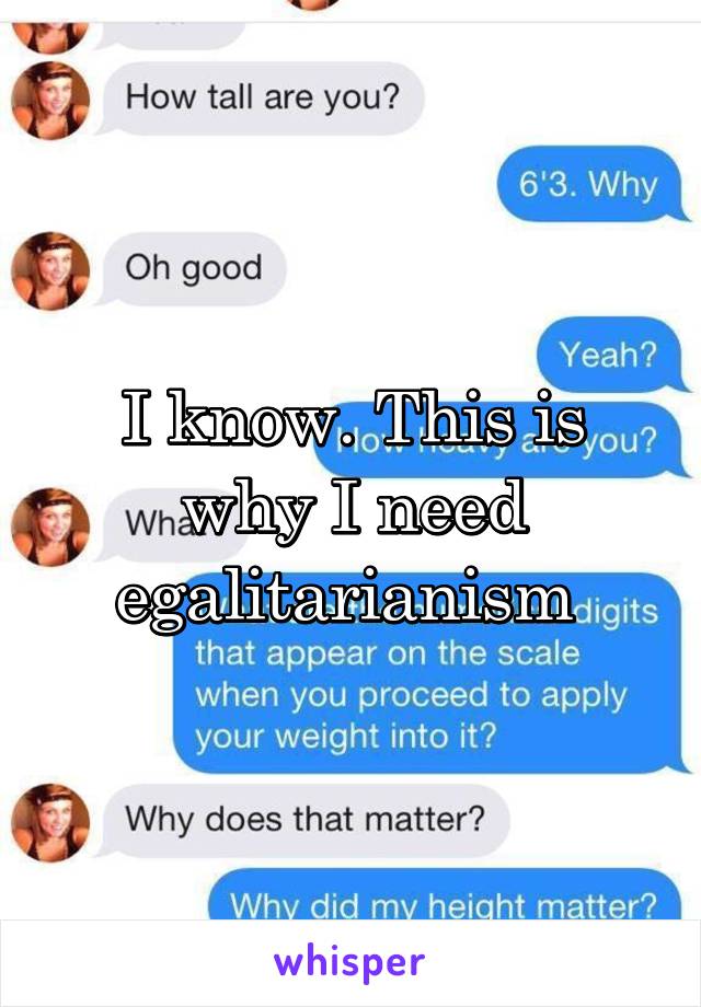 I know. This is why I need egalitarianism 