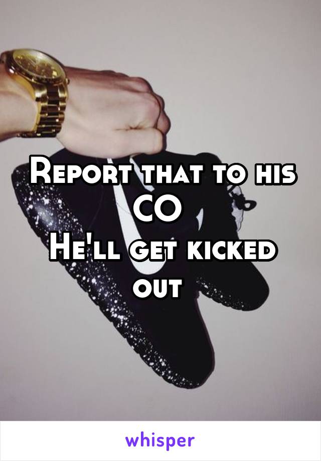 Report that to his CO 
He'll get kicked out 