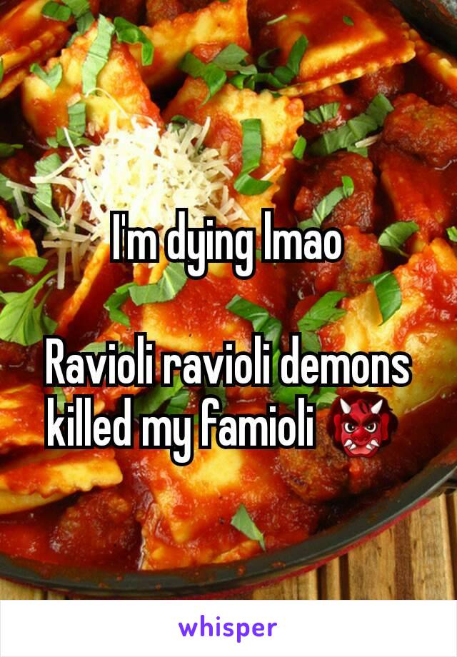 I'm dying lmao

Ravioli ravioli demons killed my famioli 👹 