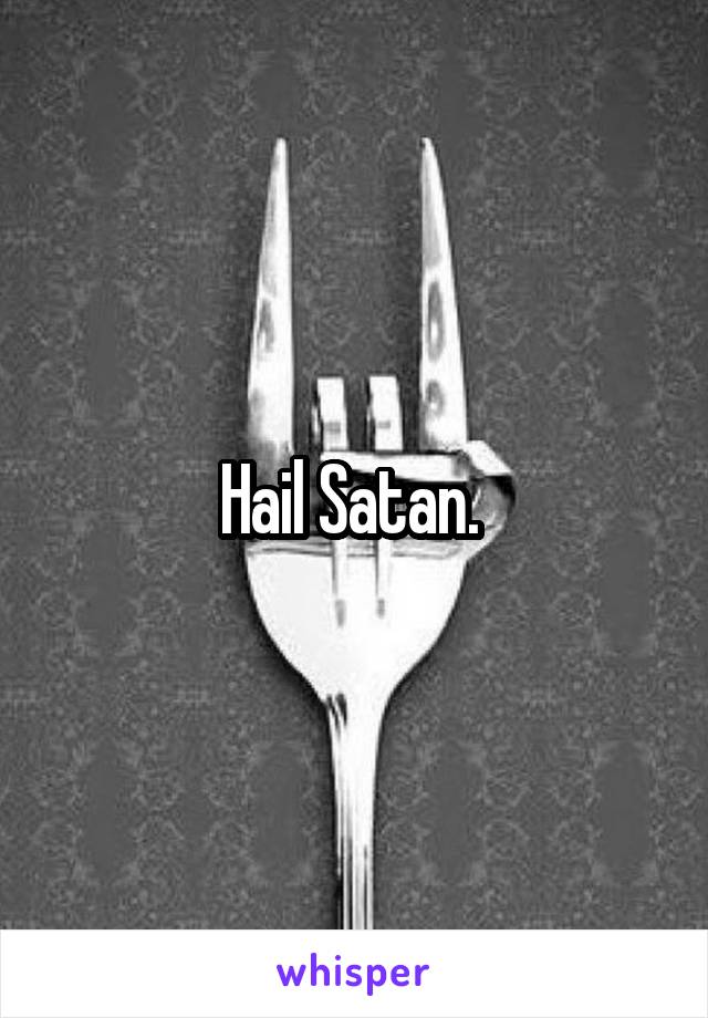 Hail Satan. 