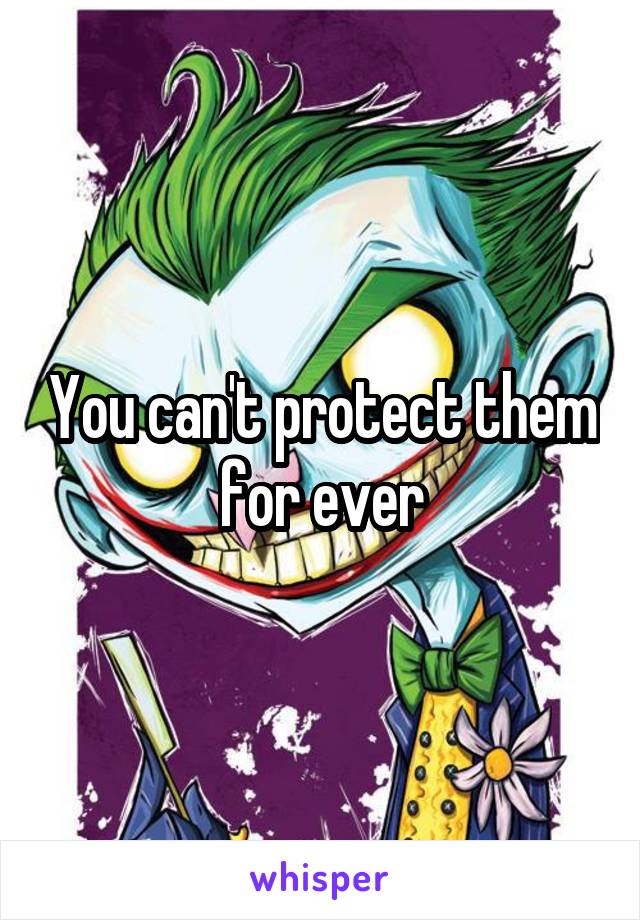 You can't protect them for ever