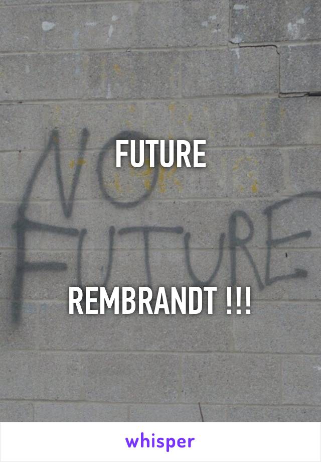 FUTURE



REMBRANDT !!!