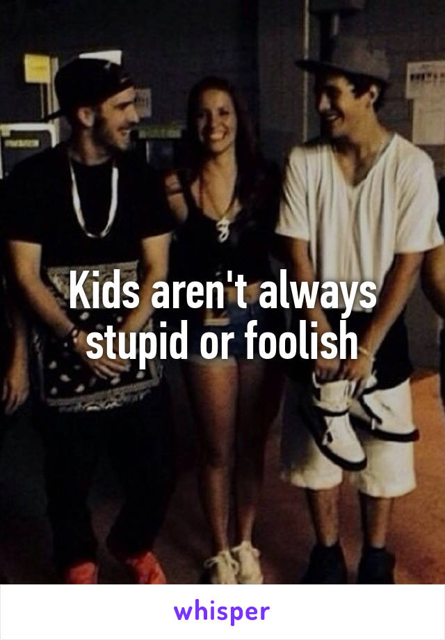Kids aren't always stupid or foolish