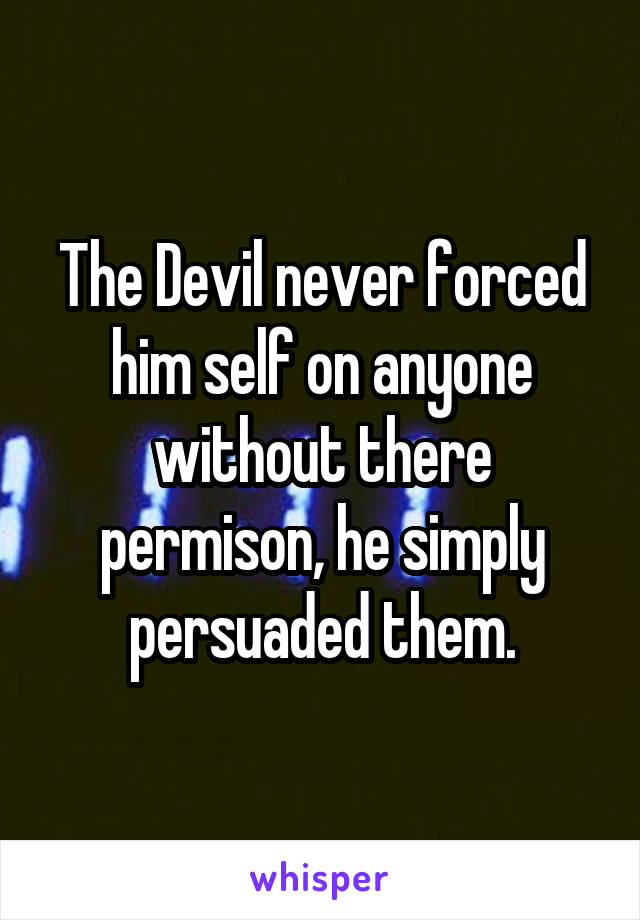 The Devil never forced him self on anyone without there permison, he simply persuaded them.