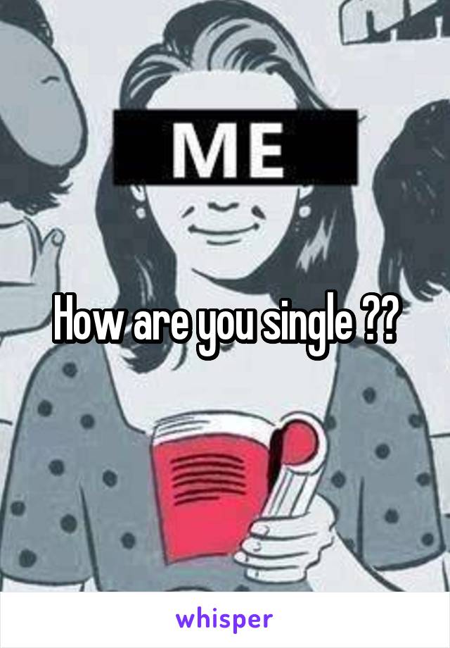 How are you single ??