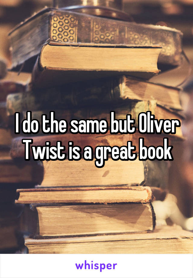 I do the same but Oliver Twist is a great book
