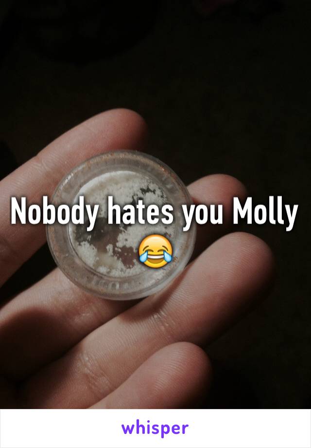 Nobody hates you Molly 😂