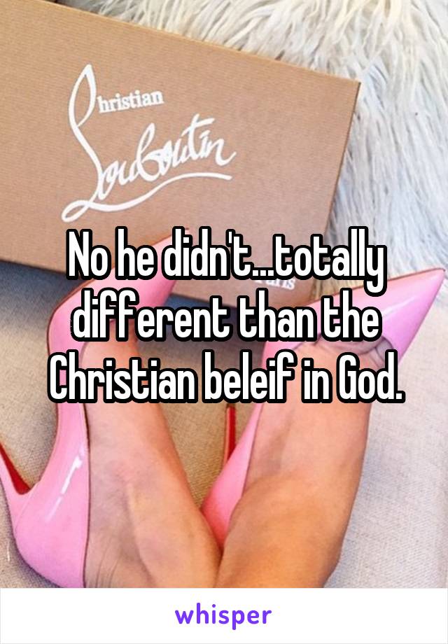 No he didn't...totally different than the Christian beleif in God.