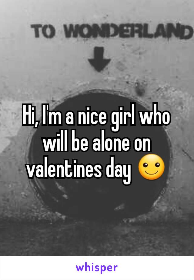 Hi, I'm a nice girl who will be alone on valentines day ☺