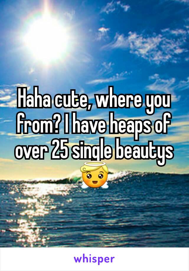 Haha cute, where you from? I have heaps of over 25 single beautys😇