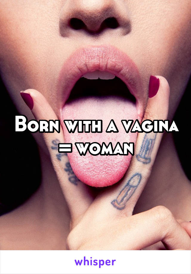 Born with a vagina = woman