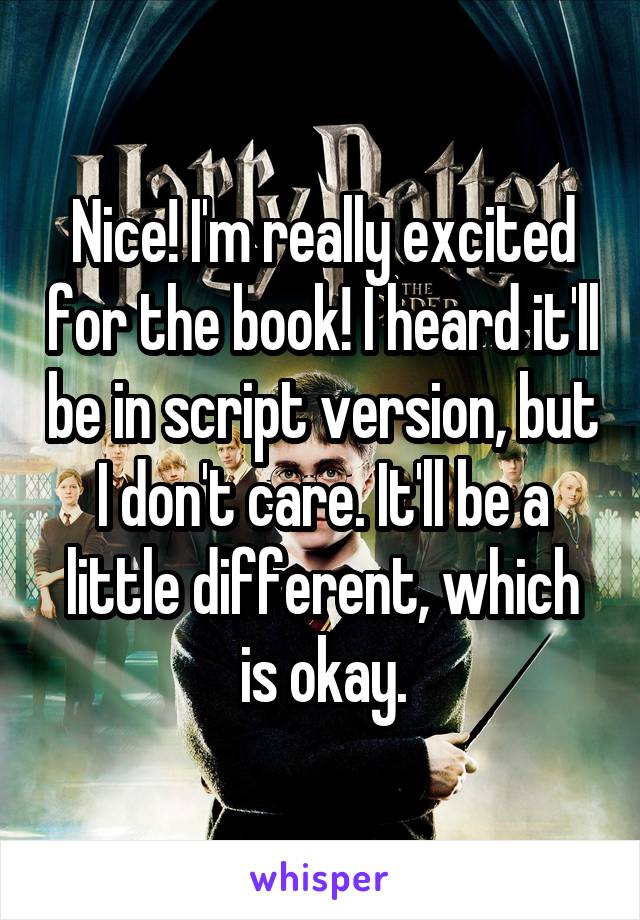 Nice! I'm really excited for the book! I heard it'll be in script version, but I don't care. It'll be a little different, which is okay.