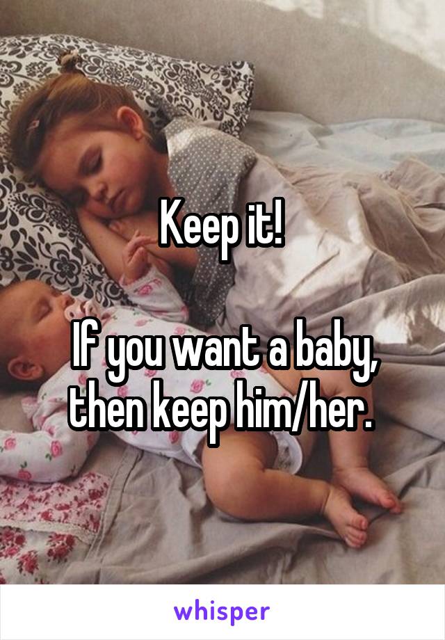 Keep it! 

If you want a baby, then keep him/her. 