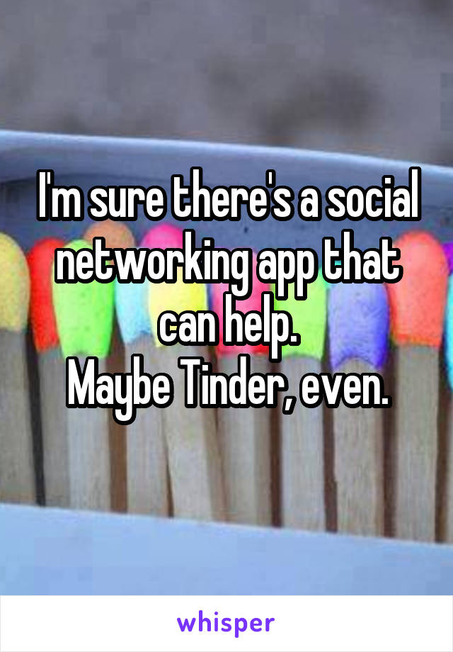 I'm sure there's a social networking app that can help.
Maybe Tinder, even.
