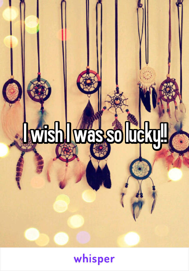 I wish I was so lucky!!