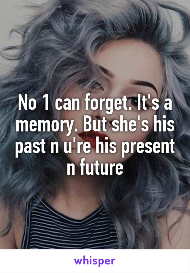 No 1 can forget. It's a memory. But she's his past n u're his present n future