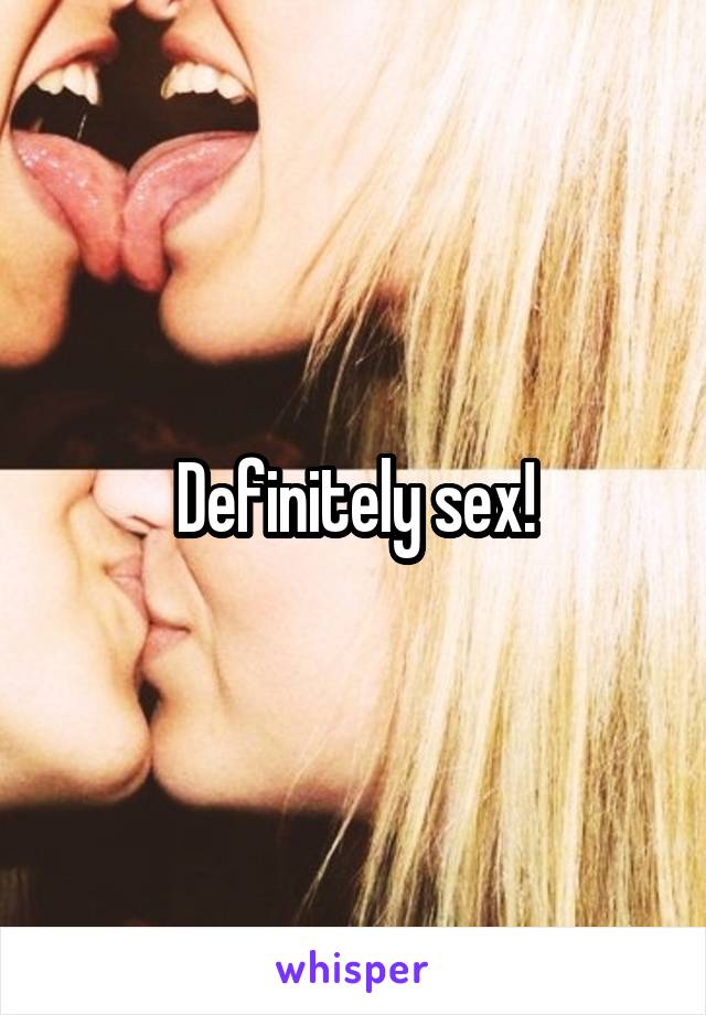 Definitely sex!