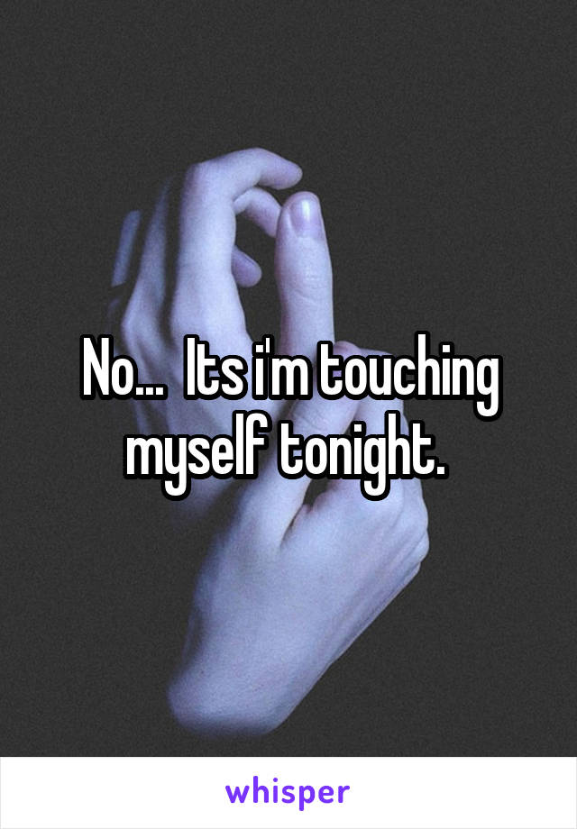 No...  Its i'm touching myself tonight. 