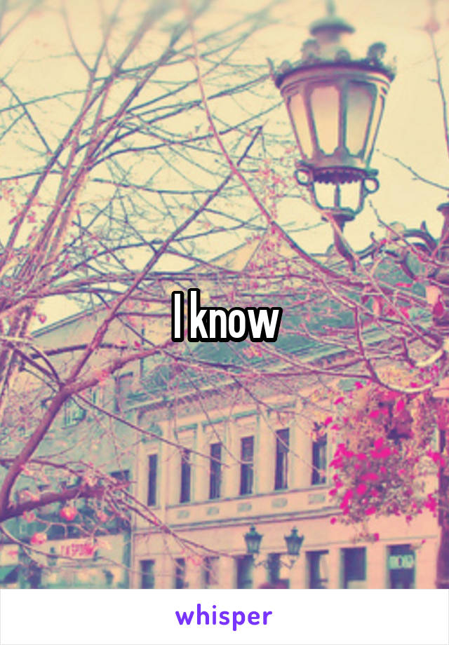 I know