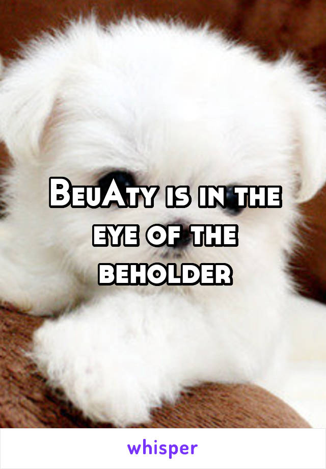 BeuAty is in the eye of the beholder