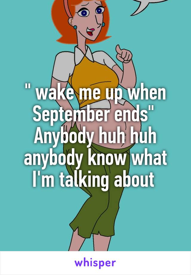 " wake me up when September ends" 
Anybody huh huh anybody know what I'm talking about 