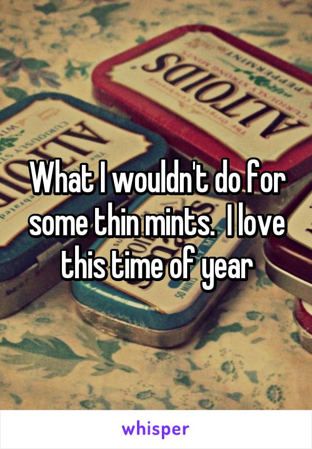 What I wouldn't do for some thin mints.  I love this time of year