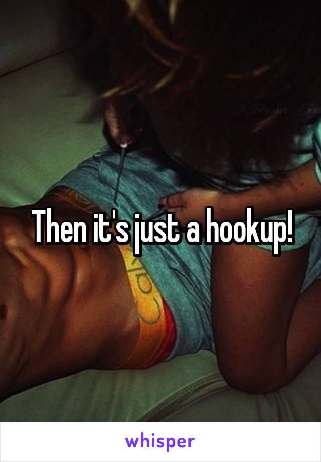 Then it's just a hookup!
