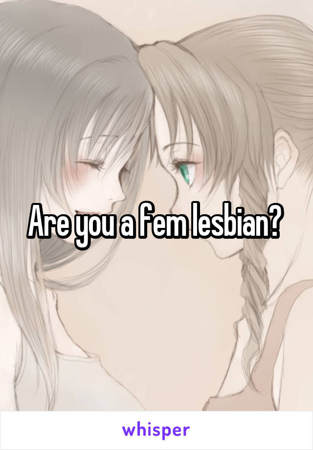 Are you a fem lesbian? 