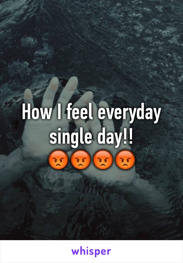 How I feel everyday single day!!
😡😡😡😡