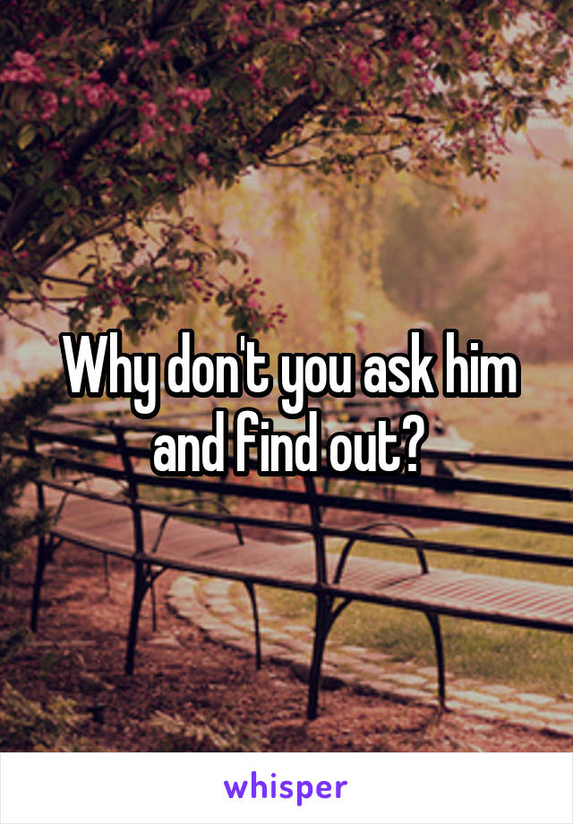 Why don't you ask him and find out?