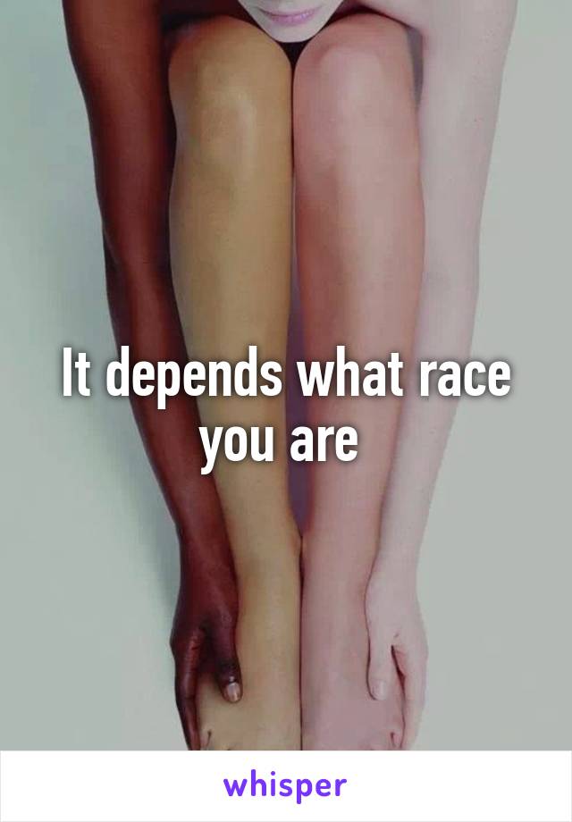 It depends what race you are 