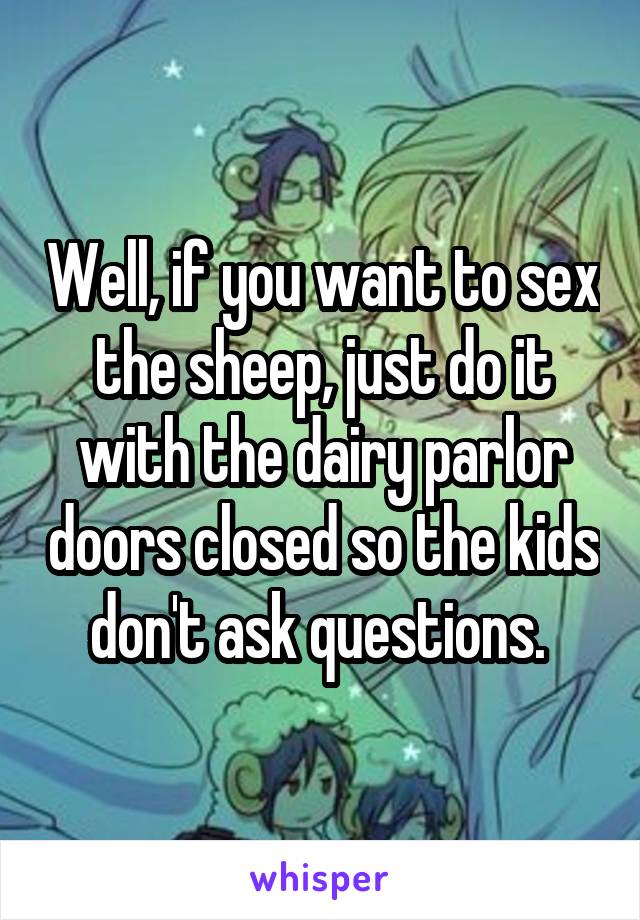 Well, if you want to sex the sheep, just do it with the dairy parlor doors closed so the kids don't ask questions. 