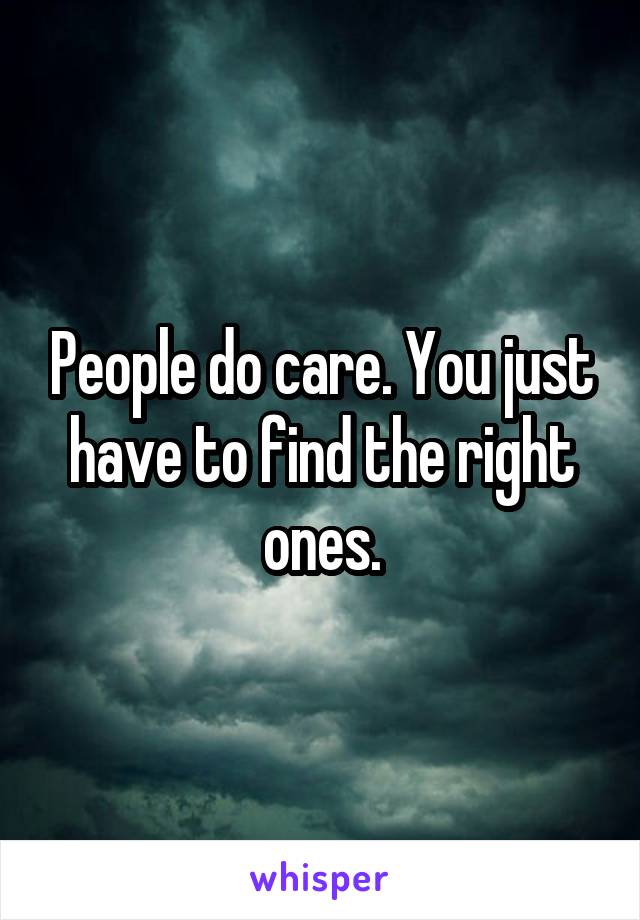 People do care. You just have to find the right ones.