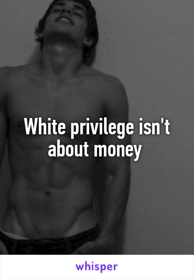 White privilege isn't about money 
