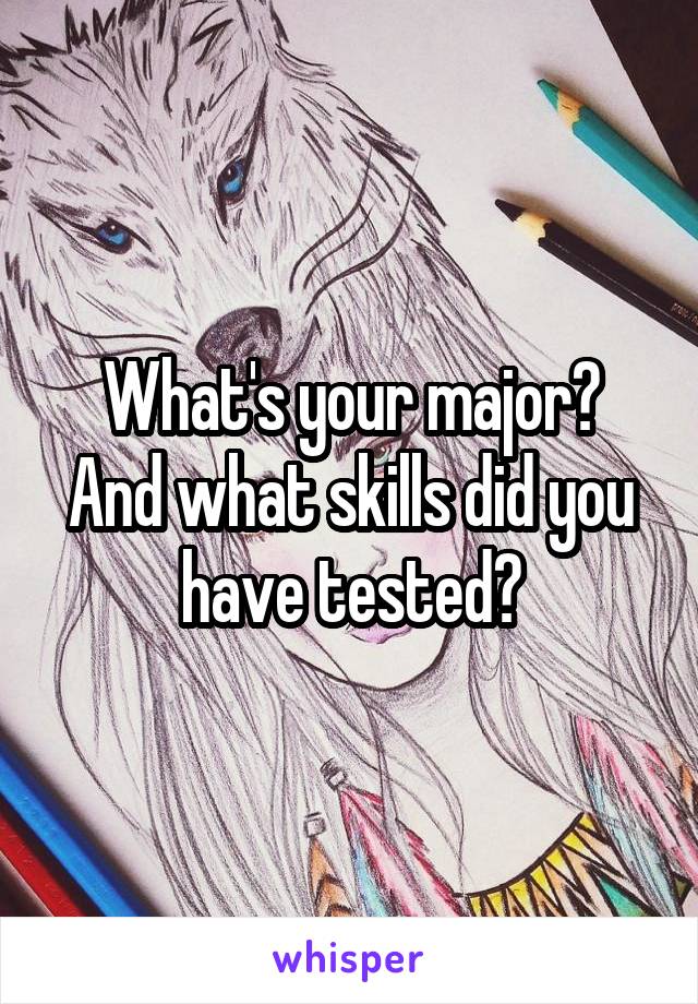 What's your major?
And what skills did you have tested?