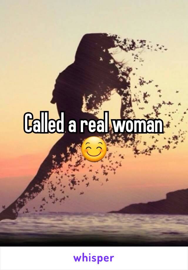 Called a real woman 😊