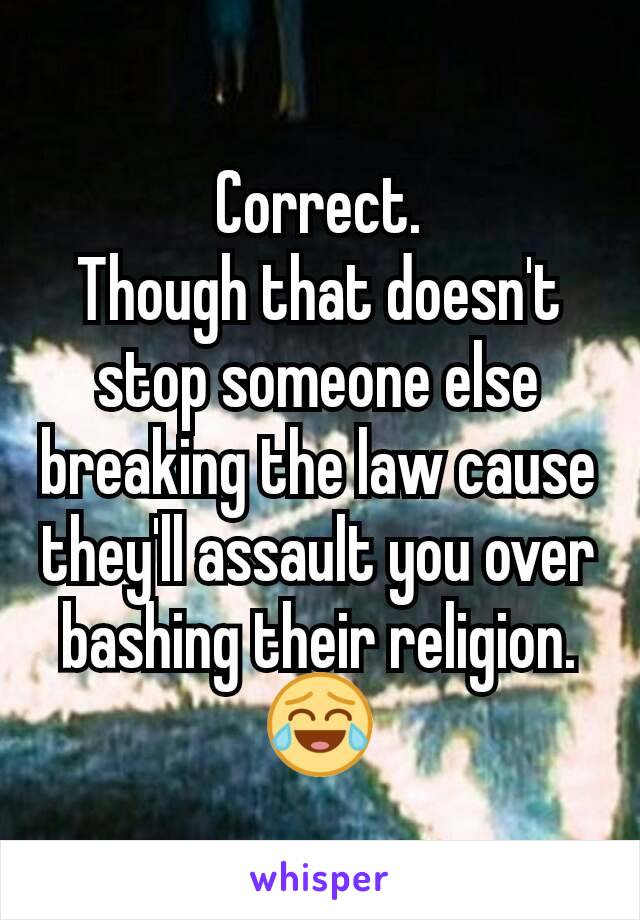Correct.
Though that doesn't stop someone else breaking the law cause they'll assault you over bashing their religion.
😂