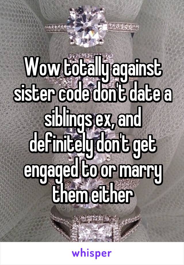Wow totally against sister code don't date a siblings ex, and definitely don't get engaged to or marry them either