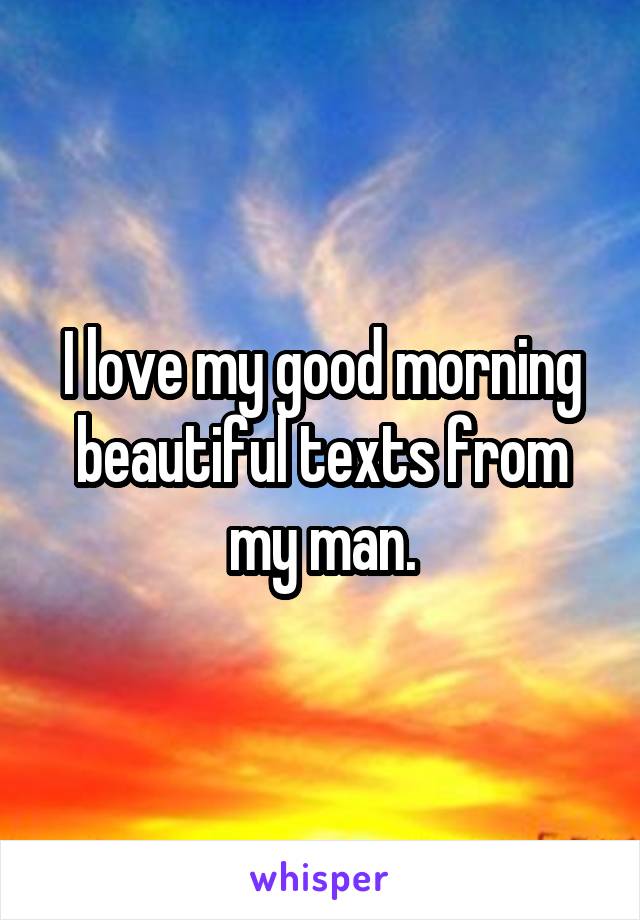 I love my good morning beautiful texts from my man.