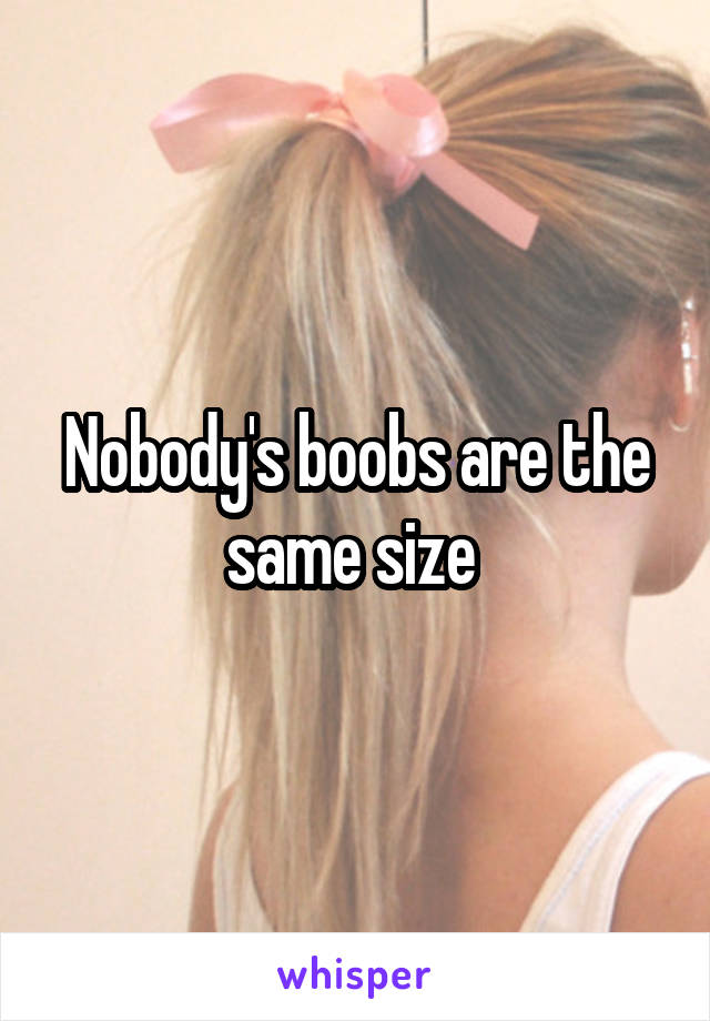 Nobody's boobs are the same size 