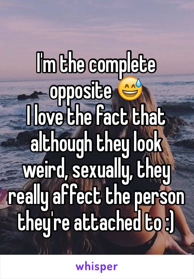 I'm the complete opposite 😅
I love the fact that although they look weird, sexually, they really affect the person they're attached to :)