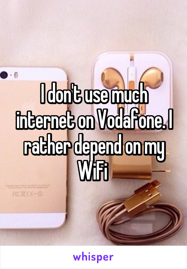 I don't use much internet on Vodafone. I rather depend on my WiFi 