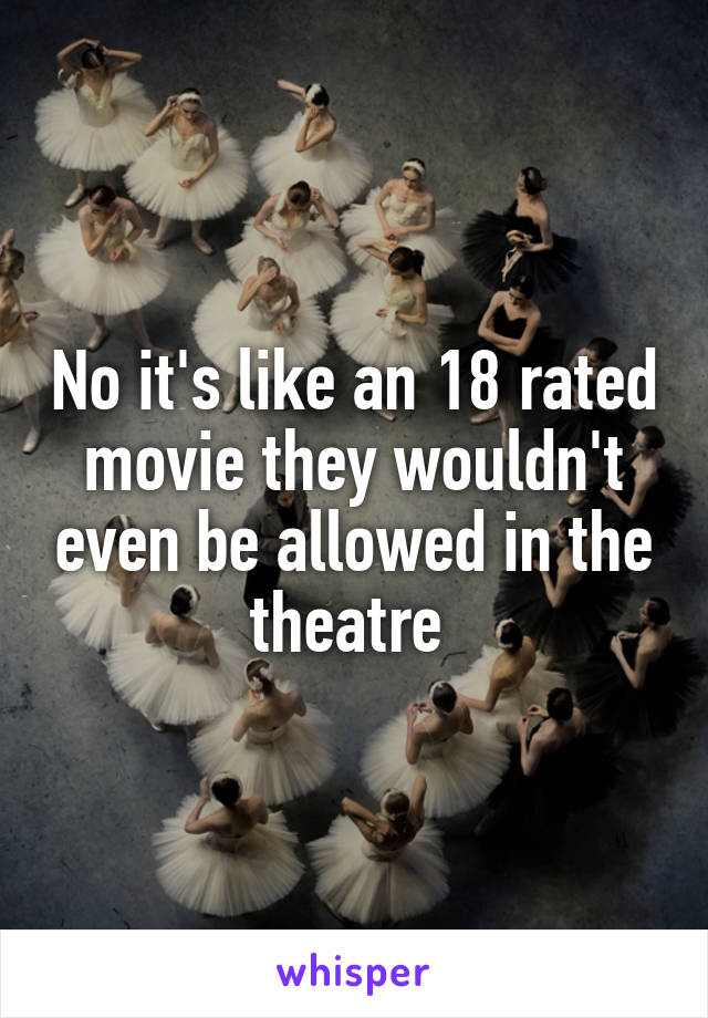 No it's like an 18 rated movie they wouldn't even be allowed in the theatre 