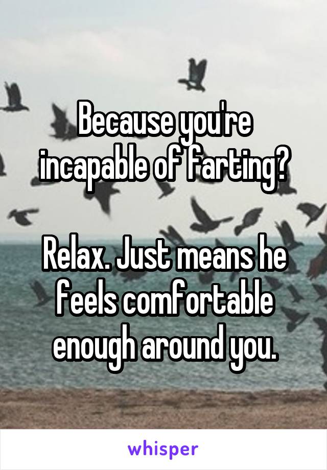 Because you're incapable of farting?

Relax. Just means he feels comfortable enough around you.