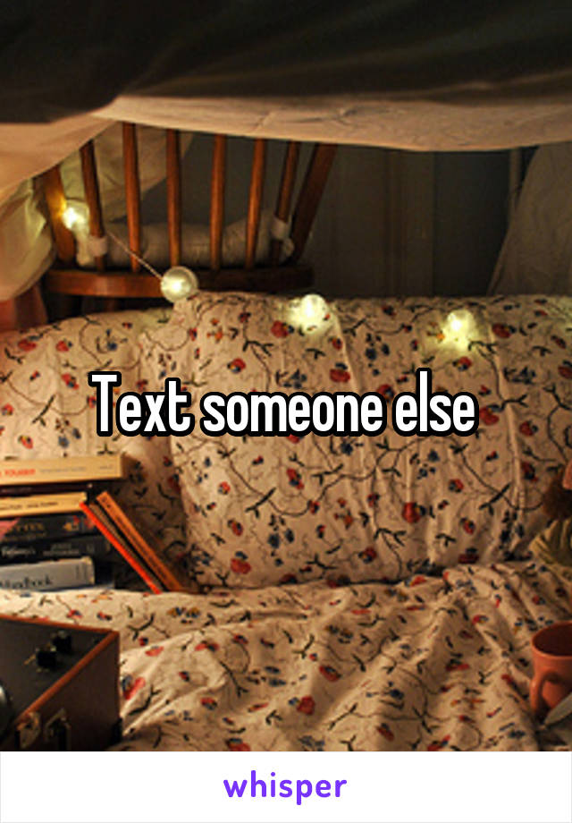 Text someone else 
