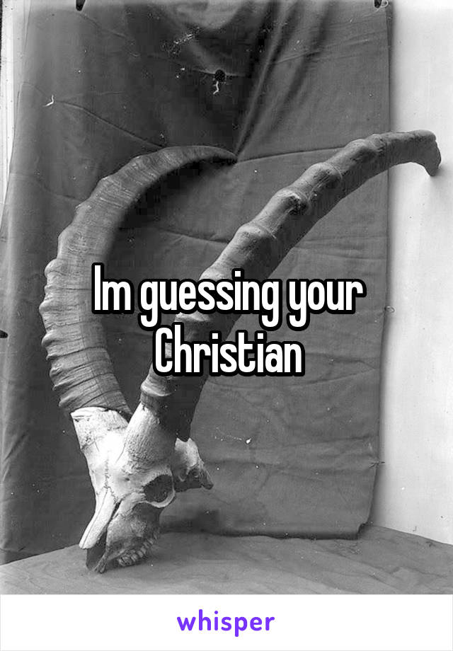 Im guessing your Christian