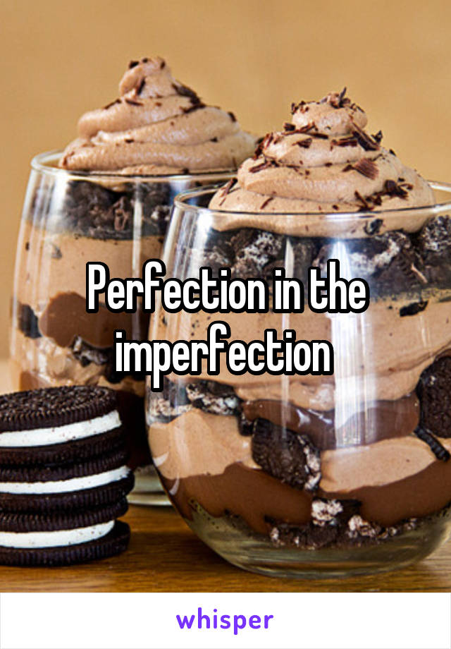 Perfection in the imperfection 